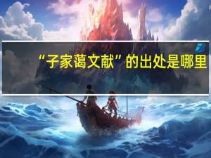 “子家蔼文献”的出处是哪里