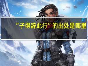 “子得辞此行”的出处是哪里