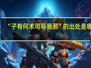 “子有何术可导我邪”的出处是哪里