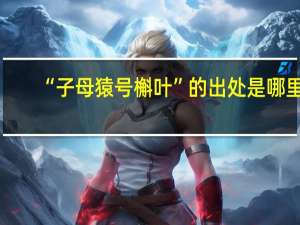 “子母猿号槲叶”的出处是哪里