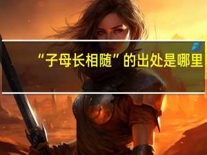 “子母长相随”的出处是哪里