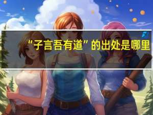 “子言吾有道”的出处是哪里