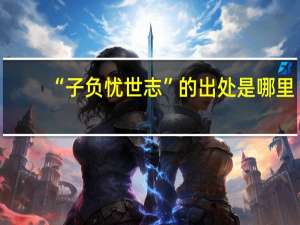 “子负忧世志”的出处是哪里
