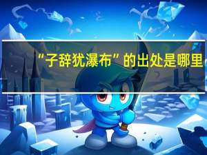 “子辞犹瀑布”的出处是哪里