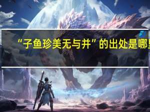 “子鱼珍美无与并”的出处是哪里
