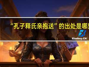 “孔子释氏亲抱送”的出处是哪里