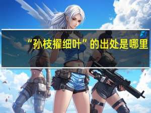 “孙枝擢细叶”的出处是哪里
