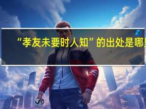 “孝友未要时人知”的出处是哪里