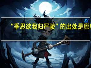 “季思欲我归严陵”的出处是哪里