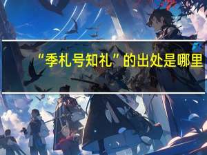 “季札号知礼”的出处是哪里