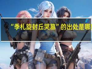 “季札旋封丘哭墓”的出处是哪里