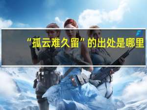 “孤云难久留”的出处是哪里