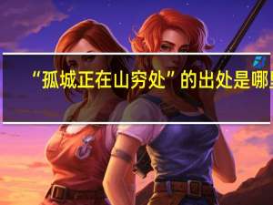 “孤城正在山穷处”的出处是哪里