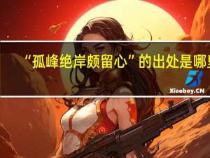 “孤峰绝岸颇留心”的出处是哪里