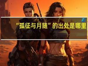 “孤征与月随”的出处是哪里