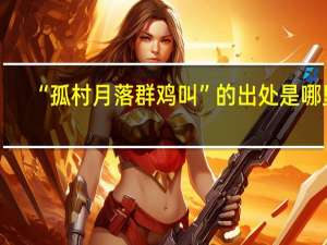 “孤村月落群鸡叫”的出处是哪里