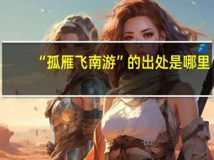 “孤雁飞南游”的出处是哪里