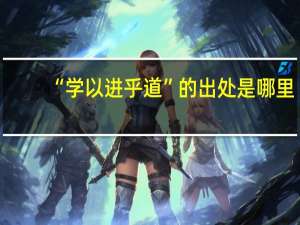 “学以进乎道”的出处是哪里