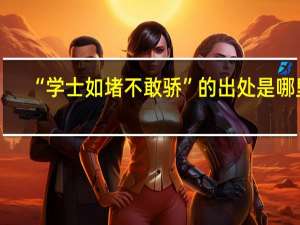 “学士如堵不敢骄”的出处是哪里