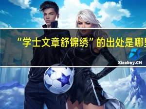 “学士文章舒锦绣”的出处是哪里