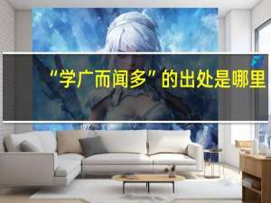 “学广而闻多”的出处是哪里