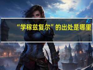 “学稼兹复尔”的出处是哪里