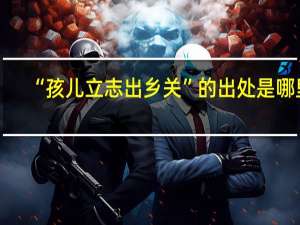 “孩儿立志出乡关”的出处是哪里