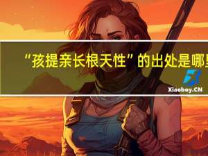 “孩提亲长根天性”的出处是哪里