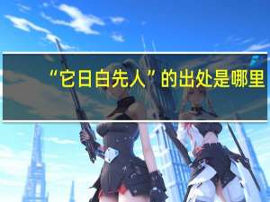 “它日白先人”的出处是哪里