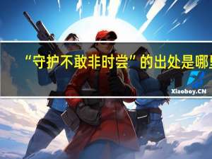 “守护不敢非时尝”的出处是哪里