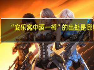 “安乐窝中酒一樽”的出处是哪里