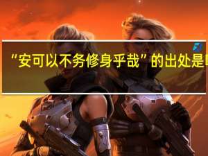 “安可以不务修身乎哉”的出处是哪里