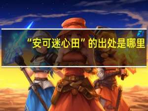 “安可迷心田”的出处是哪里