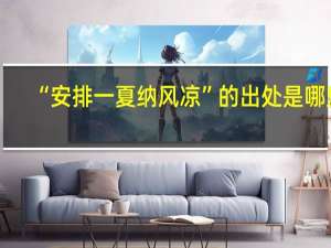 “安排一夏纳风凉”的出处是哪里