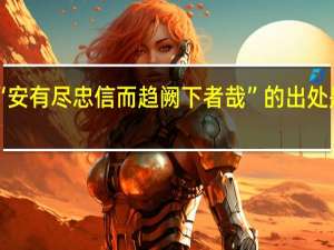 “安有尽忠信而趋阙下者哉”的出处是哪里