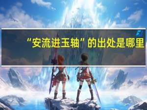 “安流进玉轴”的出处是哪里