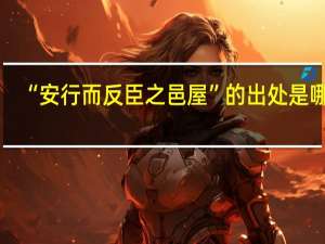 “安行而反臣之邑屋”的出处是哪里