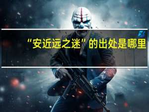 “安近远之迷”的出处是哪里