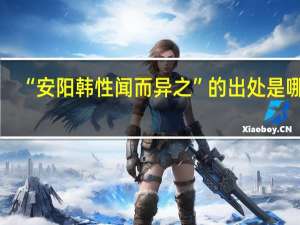 “安阳韩性闻而异之”的出处是哪里