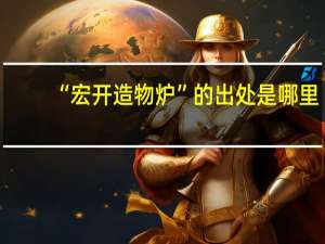 “宏开造物炉”的出处是哪里