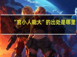 “官小人能大”的出处是哪里
