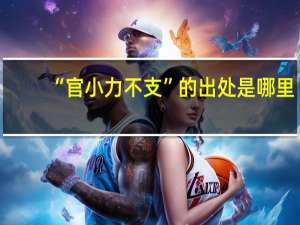 “官小力不支”的出处是哪里