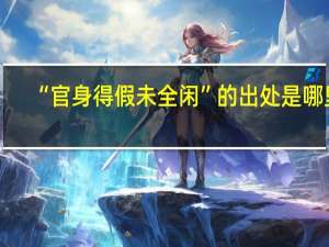 “官身得假未全闲”的出处是哪里