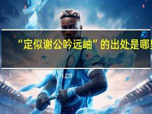 “定似谢公吟远岫”的出处是哪里