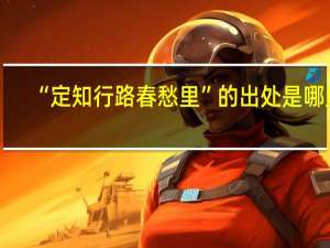 “定知行路春愁里”的出处是哪里