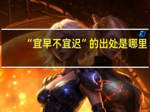 “宜早不宜迟”的出处是哪里