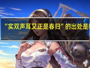 “实双声耳又正是春归”的出处是哪里