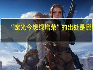 “宠光今想绿增荣”的出处是哪里
