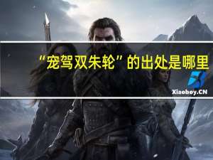 “宠驾双朱轮”的出处是哪里