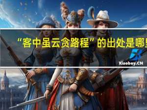 “客中虽云贪路程”的出处是哪里